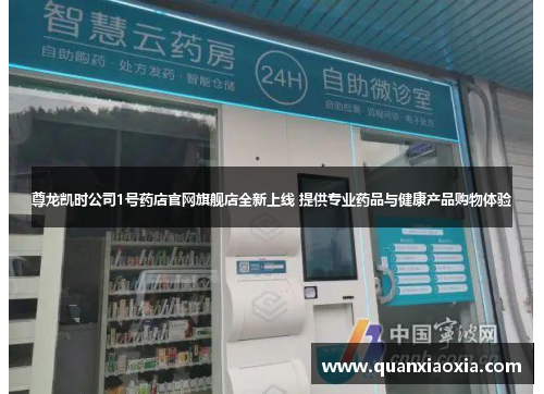 尊龙凯时公司1号药店官网旗舰店全新上线 提供专业药品与健康产品购物体验