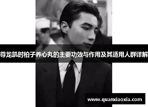 尊龙凯时柏子养心丸的主要功效与作用及其适用人群详解