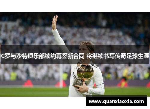 C罗与沙特俱乐部续约再签新合同 将继续书写传奇足球生涯