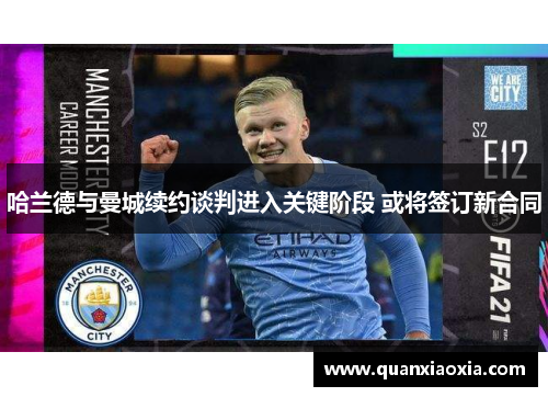 哈兰德与曼城续约谈判进入关键阶段 或将签订新合同